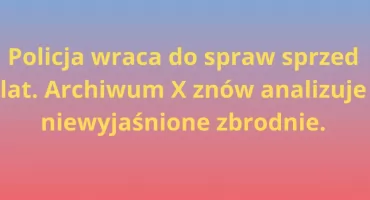 Archiwum X wraca do niewyjaśnionych zbrodni. „Nie przestajemy szukać”