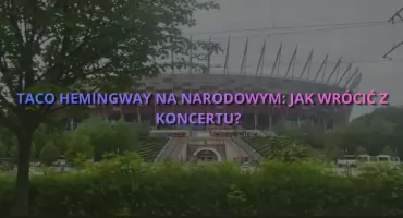 TACO HEMINGWAY przejmuje PGE Narodowy! Gigantyczne zmiany w komunikacji 22-23 maja!